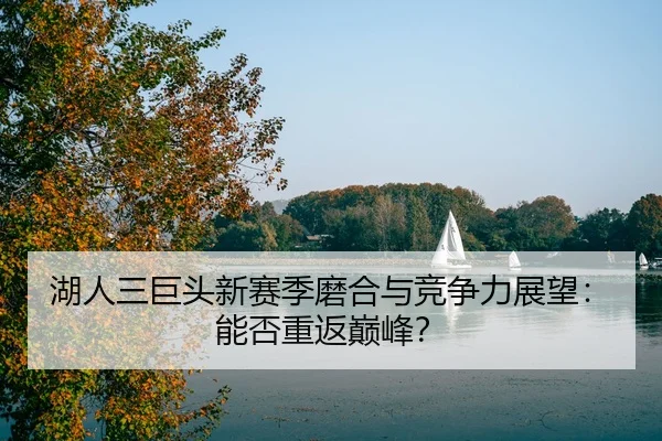 湖人三巨头新赛季磨合与竞争力展望：能否重返巅峰？